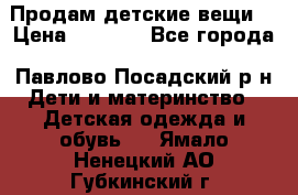 Продам детские вещи  › Цена ­ 1 200 - Все города, Павлово-Посадский р-н Дети и материнство » Детская одежда и обувь   . Ямало-Ненецкий АО,Губкинский г.